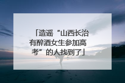 造谣“山西长治有醉酒女生参加高考”的人找到了