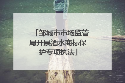 邹城市市场监管局开展酒水商标保护专项执法