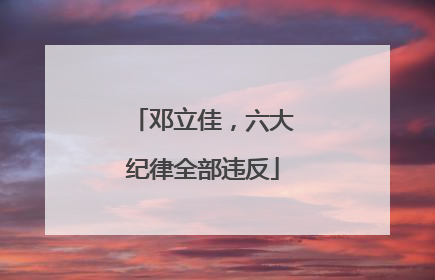 邓立佳，六大纪律全部违反