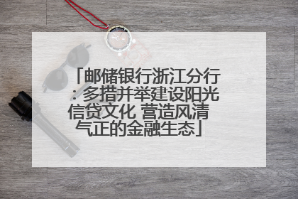 邮储银行浙江分行：多措并举建设阳光信贷文化 营造风清气正的金融生态
