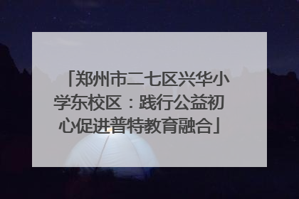 郑州市二七区兴华小学东校区：践行公益初心促进普特教育融合