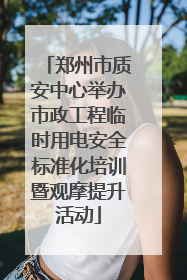郑州市质安中心举办市政工程临时用电安全标准化培训暨观摩提升活动