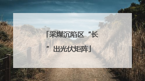 采煤沉陷区“长”出光伏矩阵