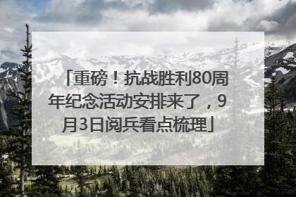 重磅！抗战胜利80周年纪念活动安排来了，9月3日阅兵看点梳理
