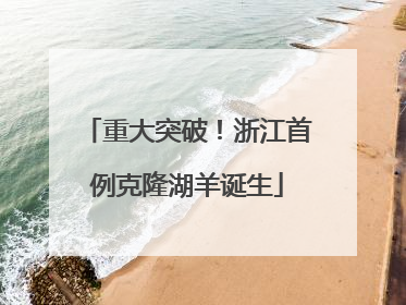 重大突破！浙江首例克隆湖羊诞生