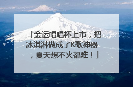 金运唱唱杯上市，把冰淇淋做成了K歌神器，夏天想不火都难！