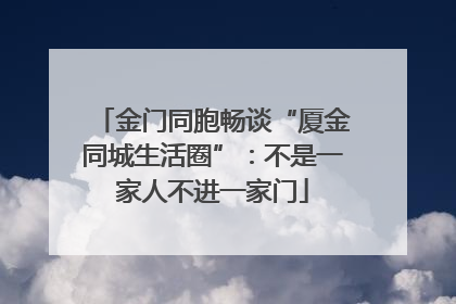 金门同胞畅谈“厦金同城生活圈”：不是一家人不进一家门