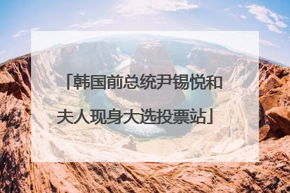 韩国前总统尹锡悦和夫人现身大选投票站