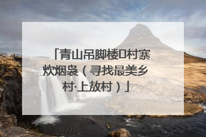 青山吊脚楼 村寨炊烟袅（寻找最美乡村·上敖村）
