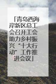青岛西海岸新区总工会召开工会助力乡村振兴“十大行动”工作推进会议