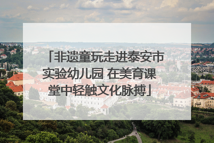 非遗童玩走进泰安市实验幼儿园 在美育课堂中轻触文化脉搏