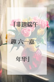 非遗端午趣 六一嘉年华