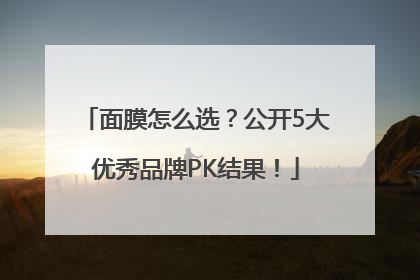 面膜怎么选？公开5大优秀品牌PK结果！