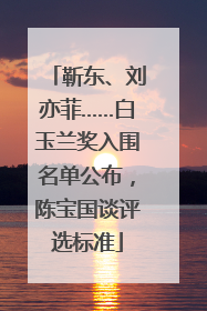 靳东、刘亦菲……白玉兰奖入围名单公布，陈宝国谈评选标准
