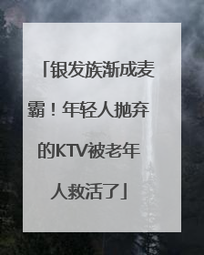 银发族渐成麦霸！年轻人抛弃的KTV被老年人救活了