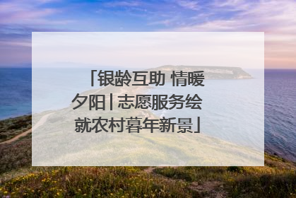 银龄互助 情暖夕阳│志愿服务绘就农村暮年新景