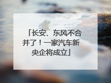 长安、东风不合并了！一家汽车新央企将成立