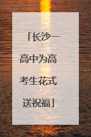 长沙一高中为高考生花式送祝福