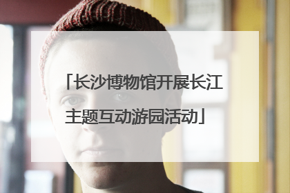长沙博物馆开展长江主题互动游园活动