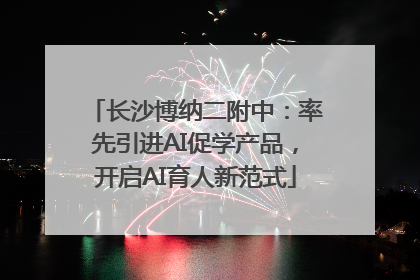 长沙博纳二附中：率先引进AI促学产品，开启AI育人新范式