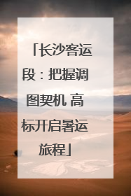 长沙客运段：把握调图契机 高标开启暑运旅程