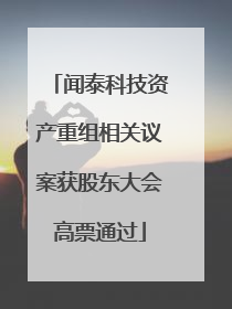 闻泰科技资产重组相关议案获股东大会高票通过