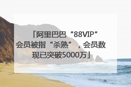 阿里巴巴“88VIP”会员被指“杀熟”，会员数现已突破5000万