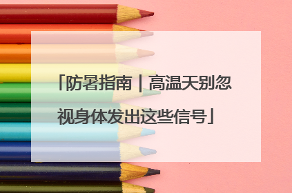 防暑指南｜高温天别忽视身体发出这些信号