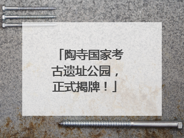 陶寺国家考古遗址公园，正式揭牌！