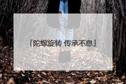 陀螺旋转 传承不息