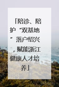 陪诊、陪护“双基地”落户绍兴，赋能浙江健康人才培养