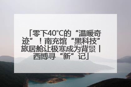零下40℃的“温暖奇迹”！南充馆“黑科技”旅居舱让极寒成为背景丨西博寻“新”记