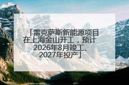 雷克萨斯新能源项目在上海金山开工，预计2026年8月竣工、2027年投产