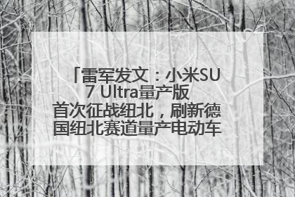 雷军发文：小米SU7 Ultra量产版首次征战纽北，刷新德国纽北赛道量产电动车圈速纪录，成为纽北史上最速量产电动车