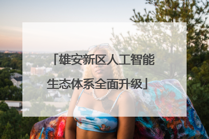 雄安新区人工智能生态体系全面升级