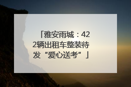 雅安雨城：422辆出租车整装待发“爱心送考”