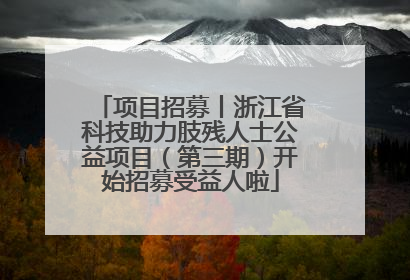 项目招募丨浙江省科技助力肢残人士公益项目（第三期）开始招募受益人啦