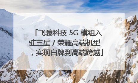 飞骧科技 5G 模组入驻三星 / 荣耀高端机型，实现白牌到高端跨越