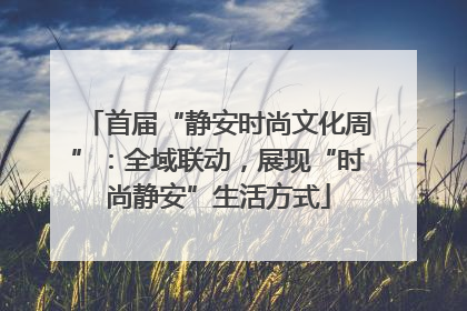首届“静安时尚文化周”：全域联动，展现“时尚静安”生活方式