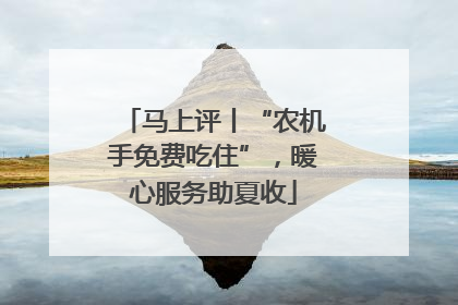 马上评丨“农机手免费吃住”，暖心服务助夏收