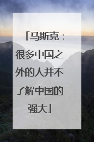 马斯克：很多中国之外的人并不了解中国的强大