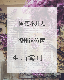 骨伤不开刀！福州这位医生，丫霸！