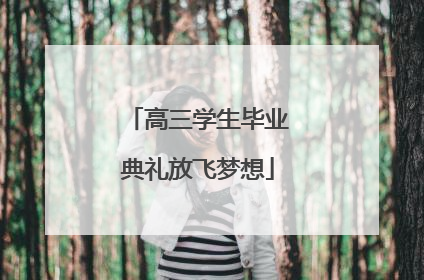 高三学生毕业典礼放飞梦想
