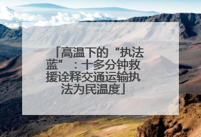 高温下的“执法蓝”：十多分钟救援诠释交通运输执法为民温度