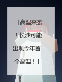 高温来袭！长沙可能出现今年首个高温！