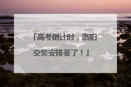 高考倒计时，洛阳交警安排妥了！