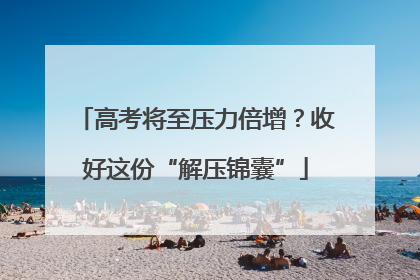 高考将至压力倍增？收好这份“解压锦囊”