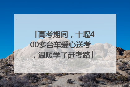 高考期间，十堰400多台车爱心送考，温暖学子赶考路