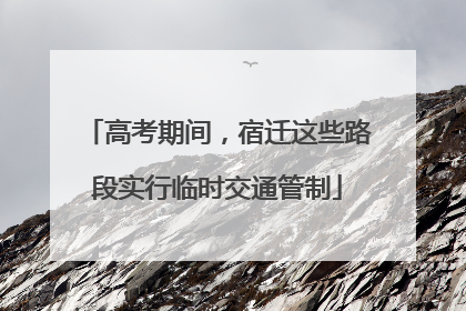 高考期间，宿迁这些路段实行临时交通管制