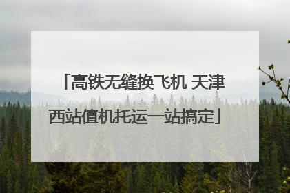 高铁无缝换飞机 天津西站值机托运一站搞定
